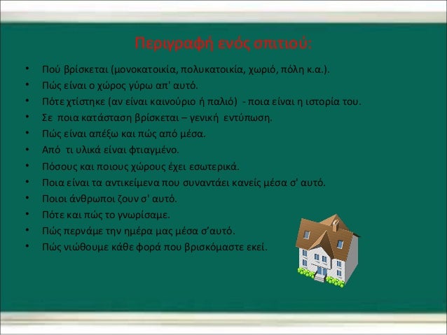Περιγραφή ενός σπιτιού: 
• Πού βρίσκεται (μονοκατοικία, πολυκατοικία, χωριό, πόλη κ.α.). 
• Πώς είναι ο χώρος γύρω απ' αυτ...