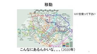 移動 
MRTを使って下さい 
11 
こんなにあるんかいな。。。（2020年） 
 