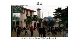 17 
遠出 
セントーサには歩いて行くのが早いです。 
 