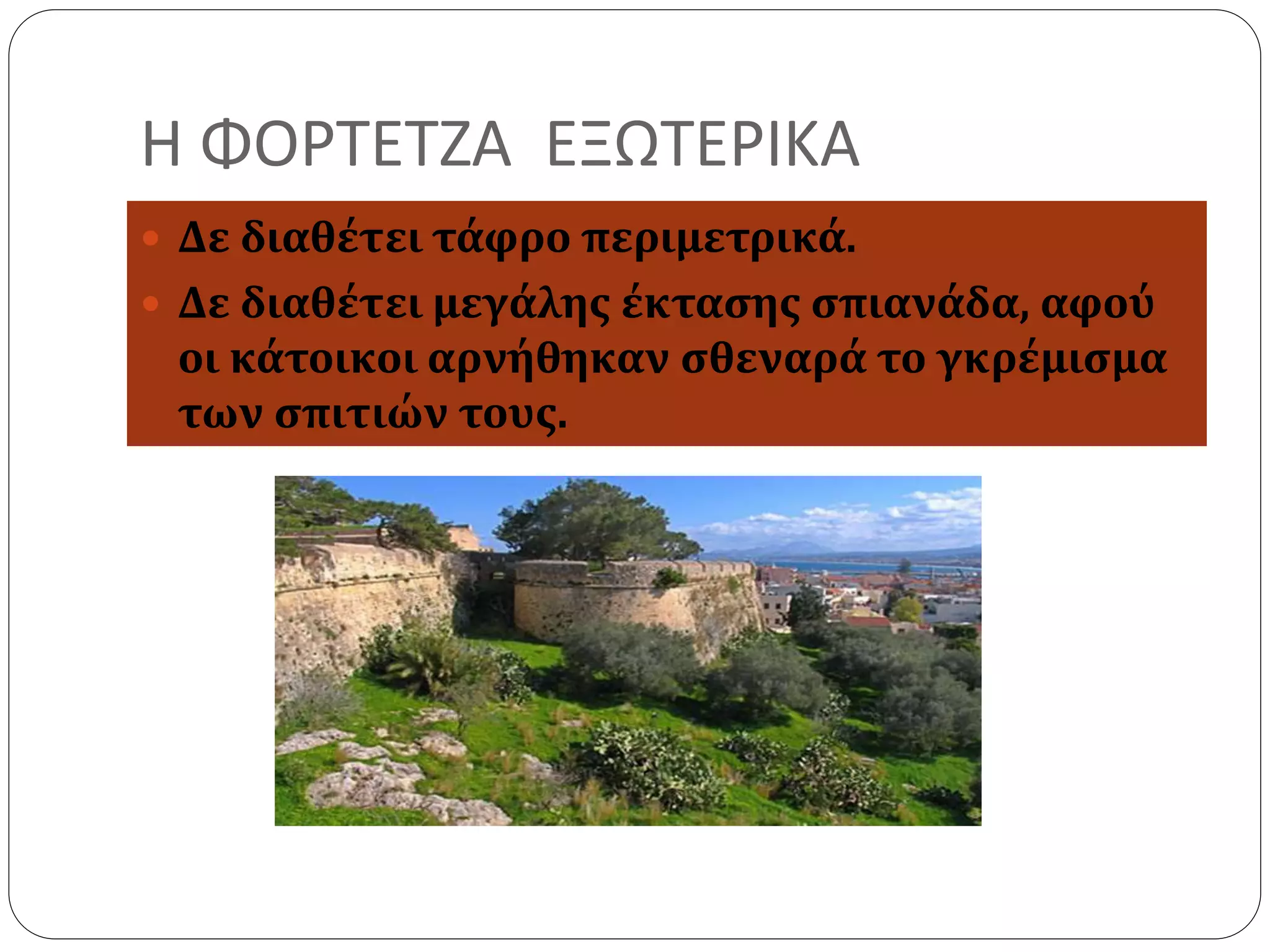 Η ΦΟΡΤΕΤΖΑ ΕΞΩΤΕΡΙΚΑ 
 Δε διαθέτει τάφρο περιμετρικά. 
 Δε διαθέτει μεγάλης έκτασης σπιανάδα, αφού 
οι κάτοικοι αρνήθηκαν σθεναρά το γκρέμισμα 
των σπιτιών τους. 
 