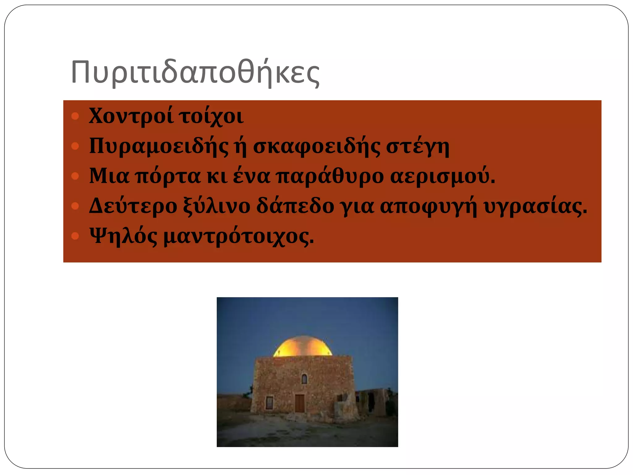 Πυριτιδαποθήκες 
 Χοντροί τοίχοι 
 Πυραμοειδής ή σκαφοειδής στέγη 
 Μια πόρτα κι ένα παράθυρο αερισμού. 
 Δεύτερο ξύλινο δάπεδο για αποφυγή υγρασίας. 
 Ψηλός μαντρότοιχος. 
 