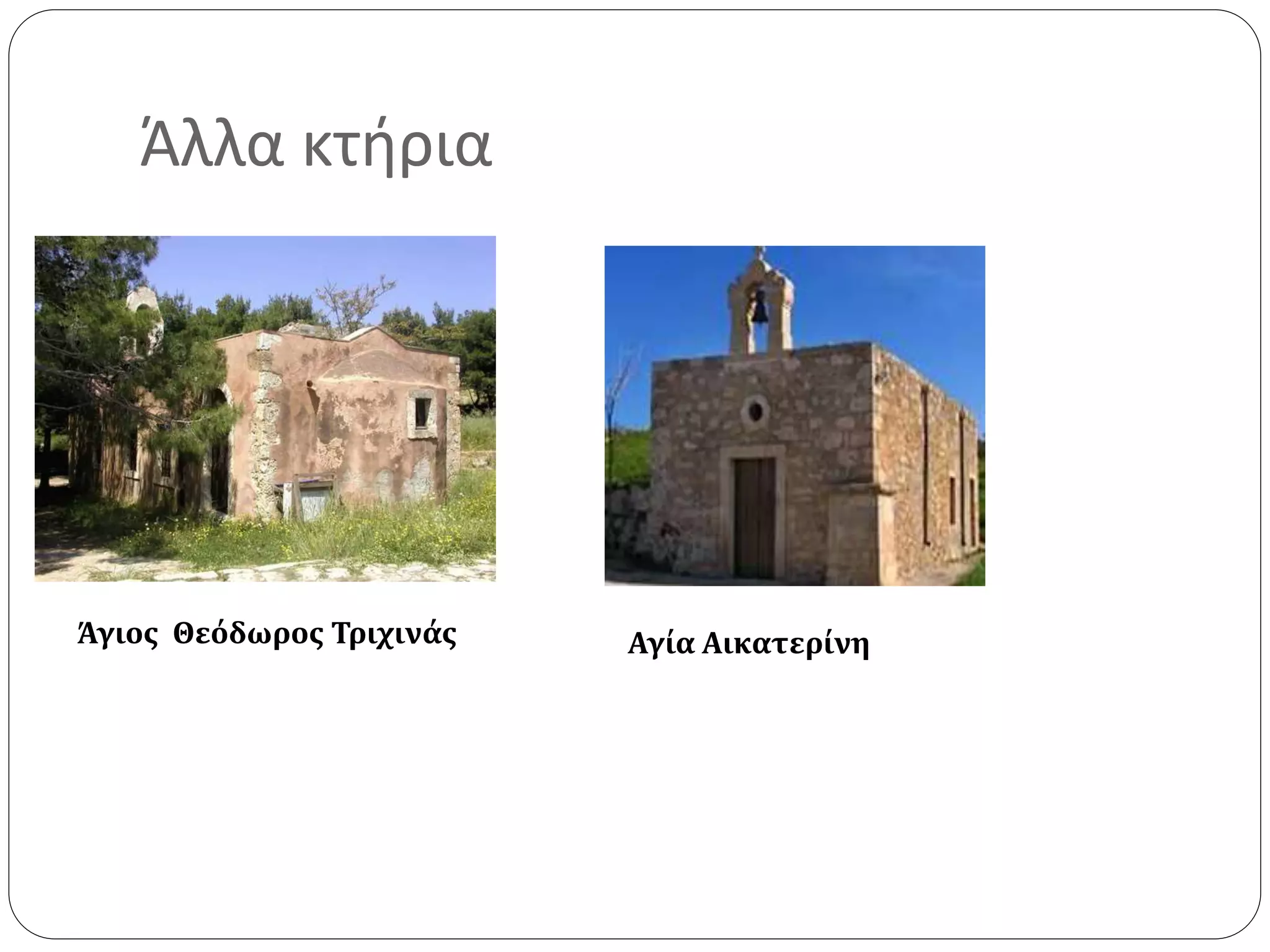 Άλλα κτήρια 
Άγιος Θεόδωρος Τριχινάς Αγία Αικατερίνη 
 