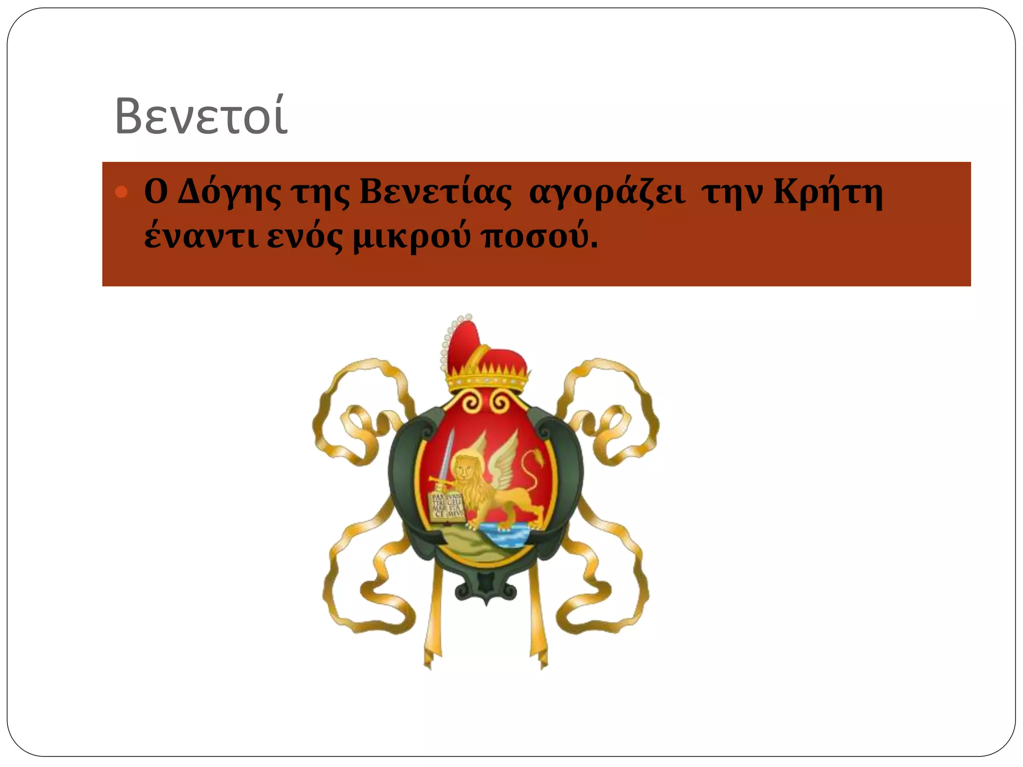 Βενετοί 
 Ο Δόγης της Βενετίας αγοράζει την Κρήτη 
έναντι ενός μικρού ποσού. 
 