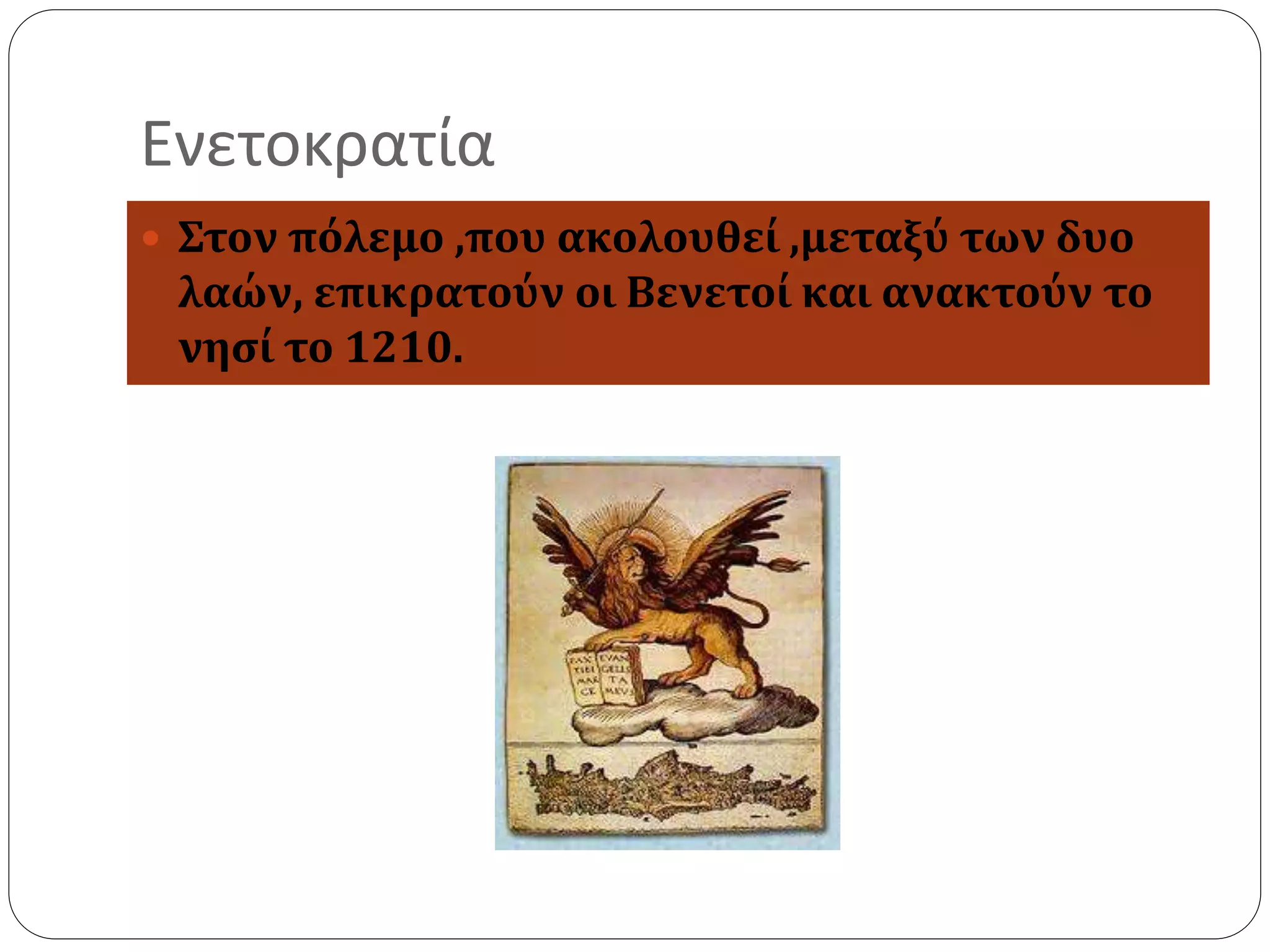 Ενετοκρατία 
 Στον πόλεμο ,που ακολουθεί ,μεταξύ των δυο 
λαών, επικρατούν οι Βενετοί και ανακτούν το 
νησί το 1210. 
 