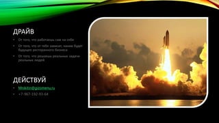 ДРАЙВ 
• От того, что работаешь сам на себя 
• От того, что от тебя зависит, каким будет 
будущее ресторанного бизнеса 
• От того, что решаешь реальные задачи 
реальных людей 
ДЕЙСТВУЙ 
• Mnikitin@gizomenu.ru 
• +7-967-192-93-64 
