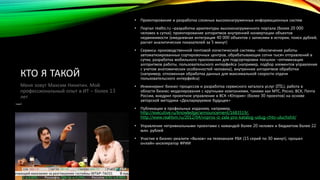 КТО Я ТАКОЙ 
• Проектирование и разработка сложных высоконагруженных информационных систем 
• Портал realto.ru –разработка архитектуры высоконагруженного портала (более 20 000 
человек в сутки); проектирование алгоритмов внутренней конвертации объектов 
недвижимости (ежедневная интеграция 40 000 объектов с записями в истории, поиск дублей, 
расчет аналитических показателей за 5 минут) 
• Сервисы производственной почтовой логистической системы –обеспечение работы 
автоматизированных сортировочных центров, обрабатывающих сотни тысяч отправлений в 
сутки, разработка мобильного приложения для подсортировки посылок –оптимизация 
алгоритмов работы, пользовательского интерфейса (например, подбор элементов управления 
с учетом анатомических особенностей человека), внутренних алгоритмов обработки 
(например, отложенная обработка данных для максимальной скорости отдачи 
пользовательского интерфейса) 
• Инжиниринг бизнес-процессов и разработка сервисного каталога услуг (ITIL), работа в 
области бизнес-моделирования с крупными компаниями, такими как МТС, Росно, ВСК, Почта 
России, внедрил проектное управление в ВСК «Югория» (более 30 проектов) на основе 
авторской методики «Декларируемое будущее» 
• Публикации в профильных изданиях, например, 
http://executive.ru/knowledge/announcement/1683519/, 
http://www.realitsm.ru/2012/04/vopros-iz-zala-pro-katalog-uslug-chto-uluchshit/ 
• Управление нетривиальными проектами с командой более 20 человек и бюджетом более 22 
млн. рублей 
• Участие в бизнес-реалити «Вызов» на телеканале РБК (15 серий по 30 минут), прошел 
онлайн-акселератор ФРИИ 
Меня зовут Максим Никитин. Мой 
профессиональный опыт в ИТ – более 13 
лет 
 