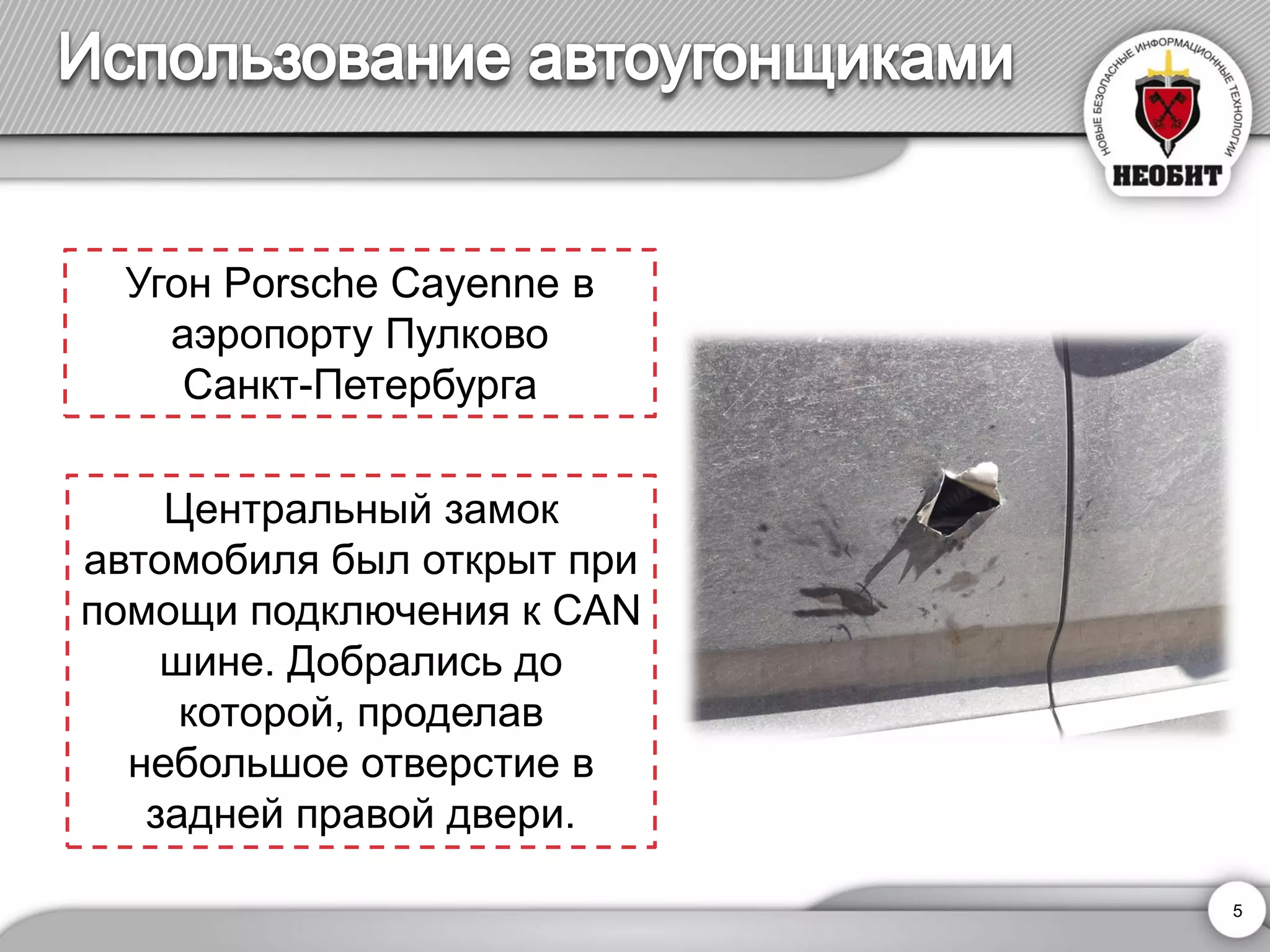 5 
Центральный замок автомобиля был открыт при помощи подключения к CAN шине. Добрались до которой, проделав небольшое отверстие в задней правой двери. 
Угон Porsche Cayenneв аэропорту Пулково 
Санкт-Петербурга  