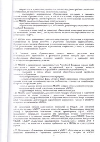 - ооущеотвлять психолого-педагогическу!о диагностику уровня учебнь1х достих{ений 
].]спитанников, их психологического и физинеского развития; 
- реа'1изовьтвать дополнительнь!е образовательнь1е программь1 и ок!шь|вать 
--1полнительнь1е образовательнь|е услуги, в том числе и платнь1е, за пределами основньтх 
_'5разовательнь1х программ с учетом потребности семьи и на основе договора' закл}очаемьтм 
: ! -)к'4} мБдоу и родителями (законнь|ми представителями); 
- привлекать дополнительнь1е иоточники ф инансиро ва|||4я', 
- осуществлять предпринимательску1о деятельность' р€шре1пённ1то законодательством 
? стсоийской Федерации ; 
- производить прием детей, не охваченньтх обязательнь|м до1пкольнь1м воспитанием 
:е посеща[ощих детские садьт), д'!'{ осуществления воспитательно-образовательного по 
: -1г.]асованиго с [ор}Ф. 
:.17. мБдФ} может уотанавливать дополнительнь!е стандарть1 обеспечения и оодержаъ1у|я 
:]спитанников на основе договоров с родителями (законньпли представителями). 
]ополнительнь1е стандарть| обеопечения и содер>кания восг1итанников не могут подмен'{ть 
:эбой установленньте действу}ощими нормативнь1ми документами условия и стандарть| 
:,].]ерх(ания воспитанников в ,{Б[Ф}. 
:.18. Фсновной цель1о образовательного процесса является: реализация 14деи 
!1:]теллекту,|]1[ьного' нравственного 
'т физинеского развития личности через сиотему 
-;тфференшиаци|т образования, коррекция задержки речевого у! реа]1изацу|я идеи 
! . зтеллект,а[ьного умственного развития. 
:.19. мБдФ9 в установленном законодательством Российской Федерации порядке несёт 
:'тветственность перед органами государотвенной влаоти, органами местного 
:а1о}т1рав'!1ения, воспитанниками и их родителями (законньтми представителями) за: 
- реализацито в полном объеме ооновной общеобразовательной программь1 
_ 
о 1пк о-'1ьн о го образ ов а11'тя; 
- качество реализуемьтх образовательнь1х прощамм; 
- соответотвие применяемь1х фор*, методов и средотв организации образовательного 
:1роцесса возрастнь1м психофизиологическим особенностям' склонностям' способностям, 
][т{тереса}{ тт потребностям детей; 
- ж{.1знь и здоровье детей и работников |м1Б,{Ф} во время образовательного процесса; 
- невь1полнение функций, отнесённьгх к компетенции ]у1БАФ}; 
_ нар).1пение прав и овобод воспитанников и работников 1у1БАФ}' 
1.]0. 'Бд8} моя<ет устанавливать дополнительнь1е стандарть1 обеспечения и содержатт||я 
восп11танн!1ков на основе договоров с родителями (законньшли предотавителями). 
.]опо.тнттте'-1ьнь1е стандарть1 обеспечения и содержания воспитанников не могут подменять 
;обой 'становленньте действутощими нормативнь1ми документами условия и стандарть1 
.о.]ержан].1я воспитанников в :1Б!Ф} 
+.21. Фрганизация т|итания воспитанников возлагается на мБдоу. [ля снабжения 
про.]}кта}1и литаъ:,ищ мБдоу в пределах средств бтоджетного финаноирования закл1очает 
.]оговор с предприятием, вь1игравт11им конкуро' организуемьлй [ор}Ф. мБдоу 
предостав]ш1ет специа.]1ьное помещение для организации т|итания воспитанников. 
Фтветственность за организаци}о литан|1я в ]у1БАФ} несет 3аведутощий 4Б!Ф}. 1(онтроль 
качества лита|!ия возлагается на одного из работников мБдоу, определяемого 3аведу}ощим 
1Бдоу. мБдоу обеопечивает гарантированное сбалансированное питание детей в 
соответствии с их возрастом и временем пребьлваътия 
'{х 
в йБ!Ф} по существу[ощим 
нормам. 
1.22' !х4едицинское оболуживание воспитанников в {Б[Ф} обеспечиваетоя 1штатнь1м или 
специально закрепленнь1м }правлением здравоохранену{я г. 1аганрога за мБдоу 
4 
 