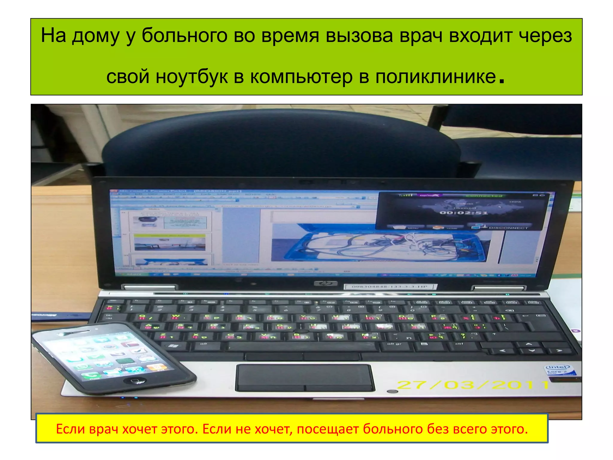 5 
На дому у больного во время вызова врач входит через свой ноутбук в компьютер в поликлинике. 
Если врач хочет этого. Если не хочет, посещает больного без всего этого.  