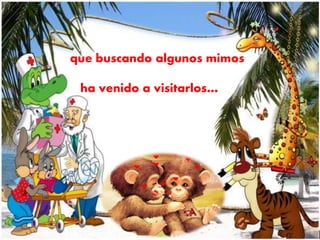 que buscando algunos mimos 
ha venido a visitarlos… 
 