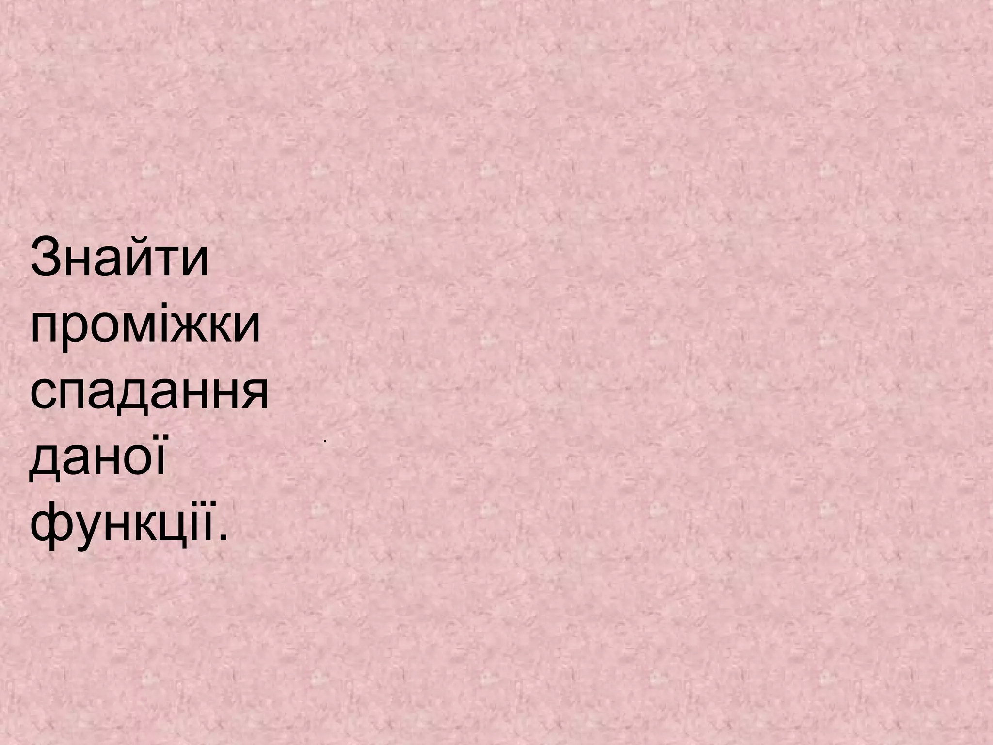 Знайти 
проміжки 
спадання 
даної 
функції. 
. 
 