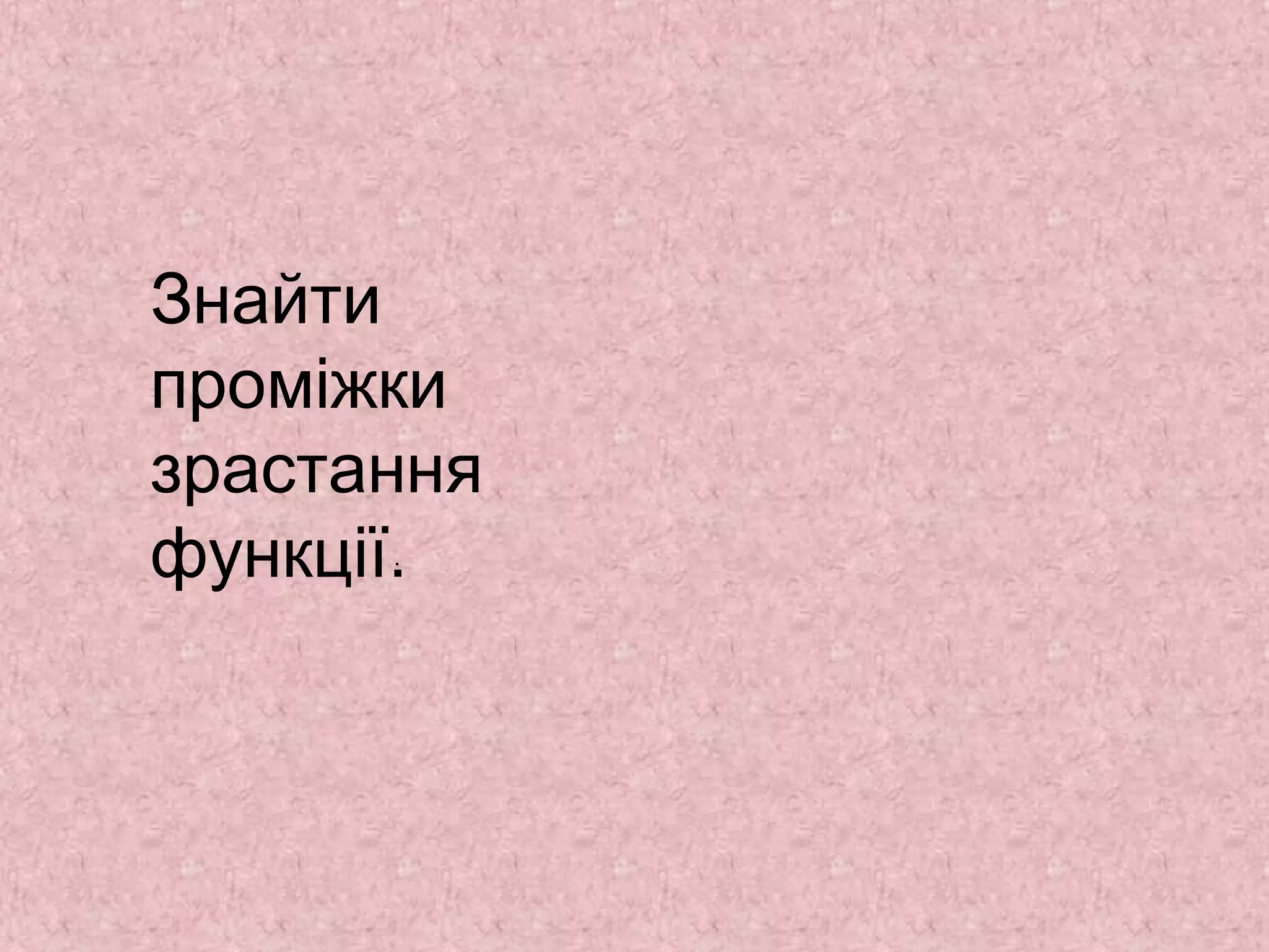 Знайти 
проміжки 
зрастання 
функції.. 
 