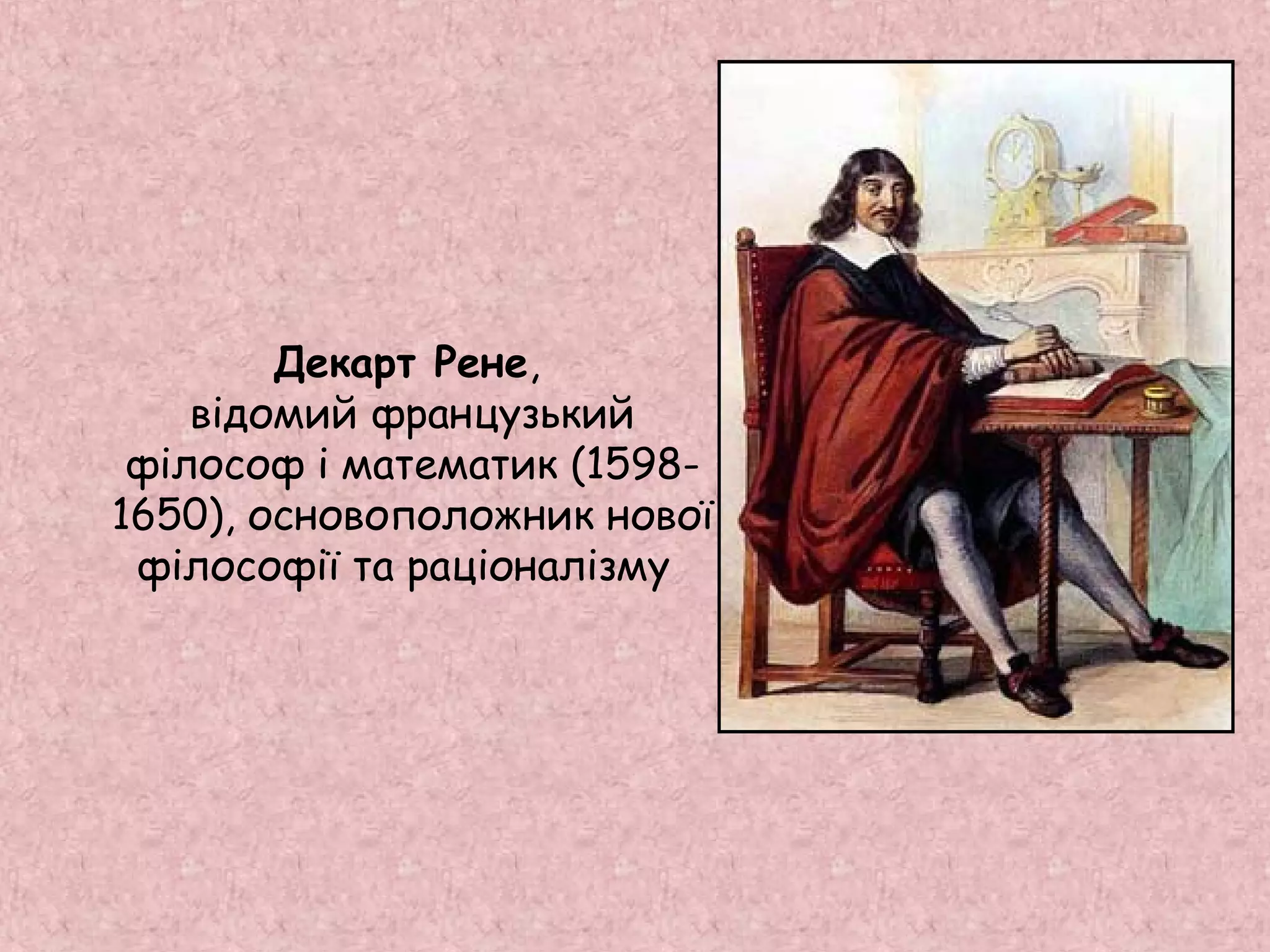 Декарт Рене, 
відомий французький 
філософ і математик (1598- 
1650), основоположник нової 
філософії та раціоналізму 
 