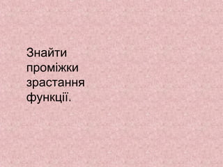 Знайти 
проміжки 
зрастання 
функції.. 
 