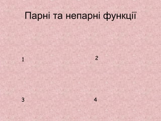 Парні та непарні функції 
1 2 
3 4 
 