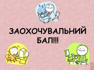 ЗАОХОЧУВАЛЬНИЙ 
БАЛ!!! 
 