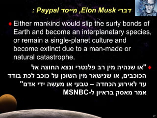 : Paypal מייסד ,Elon Musk דברי 
Either mankind would slip the surly bonds of 
Earth and become an interplanetary species,...