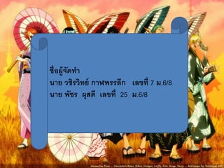 ชื่อผู้จัดทา 
นาย วชิรวิทย์กาฬพรรลึก เลขที่ 7 ม.6/8 
นาย พัชร ผุสดี เลขที่ 25 ม.6/8 
