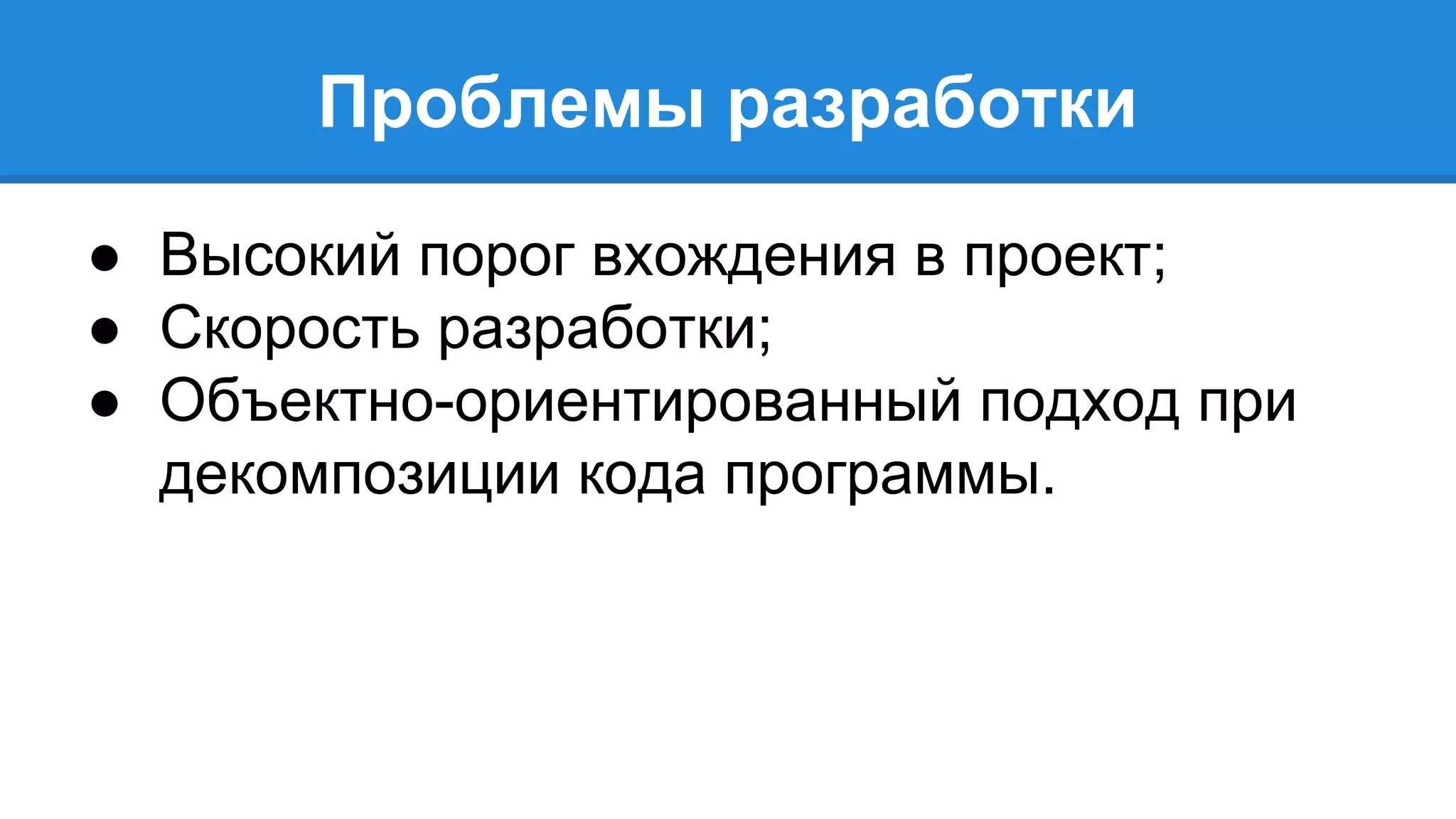 Проблемы разработки 
● Высокий порог вхождения в проект; 
● Скорость разработки; 
● Объектно-ориентированный подход при 
декомпозиции кода программы. 
 