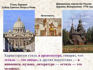 Стиль барокко 
Собор Святого Петра в Риме 
Деревянное зодчество России 
Церковь Воскресения. 1776 год 
Античность 
Характеризуя стиль в архитектуре, говорят, что 
«стиль — это эпоха», в других искусствах — в 
живописи, музыке, литературе — «стиль — это 
человек». 
 