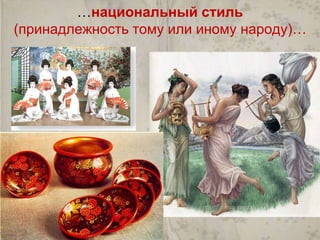 …национальный стиль 
(принадлежность тому или иному народу)… 
 