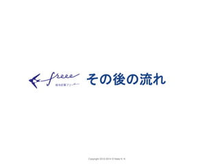 その後の流れ 
Copyright 2012-2014 © freee K. K. 
 