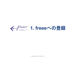 1. freeeへの登録 
Copyright 2012-2014 © freee K. K. 
 