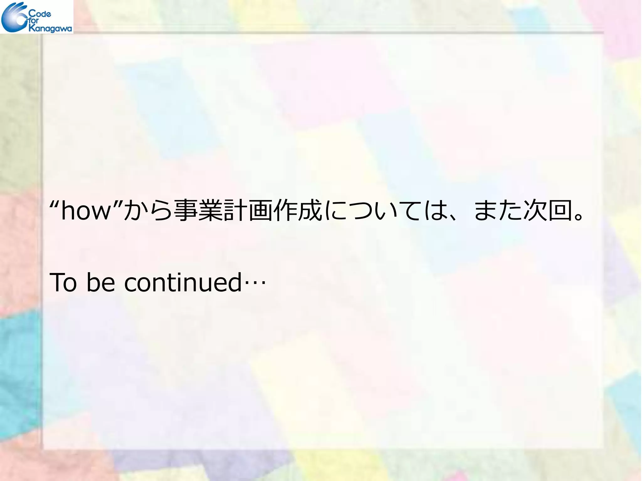 “how”から事業計画作成については、また次回。 
To be continued… 
 