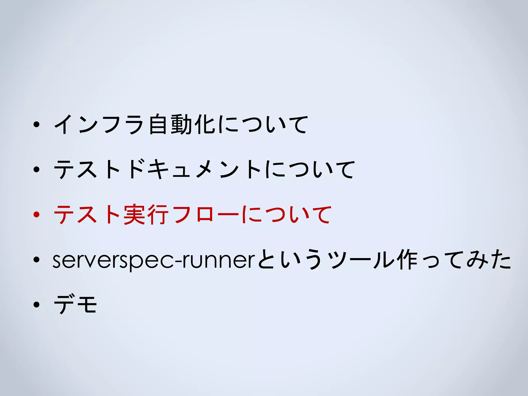 • インフラ自動化について
• テストドキュメントについて
• テスト実行フローについて
• serverspec-runnerというツール作ってみた
• デモ
 