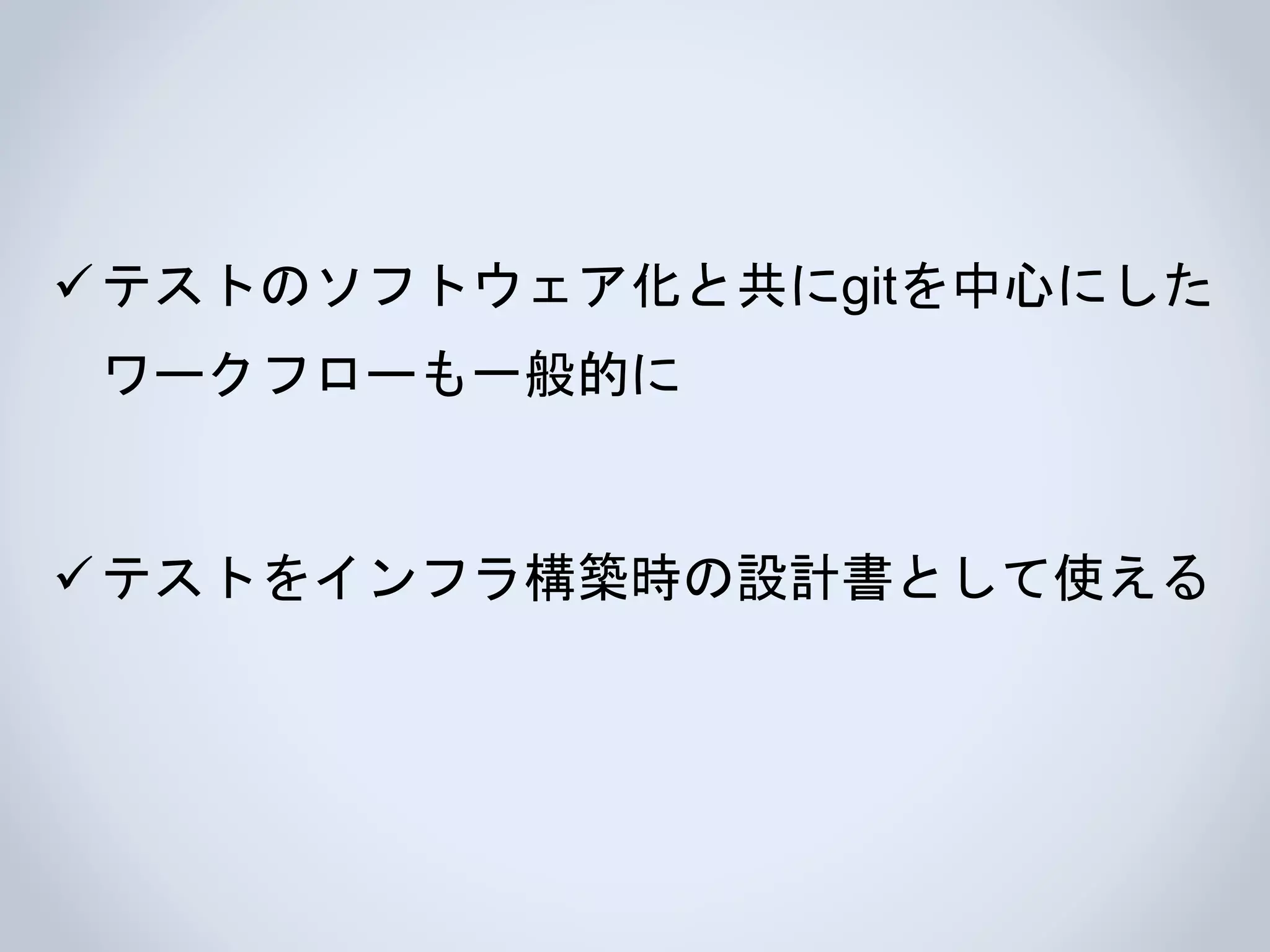 テストのソフトウェア化と共にgitを中心にした
ワークフローも一般的に
テストをインフラ構築時の設計書として使える
 