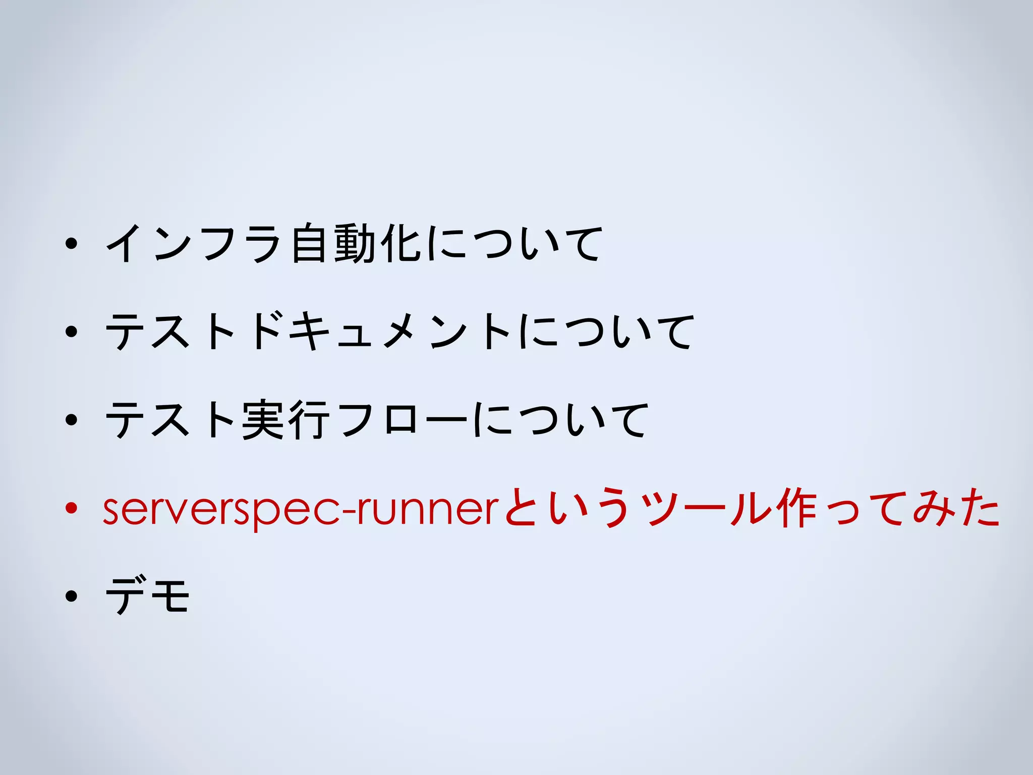 • インフラ自動化について
• テストドキュメントについて
• テスト実行フローについて
• serverspec-runnerというツール作ってみた
• デモ
 