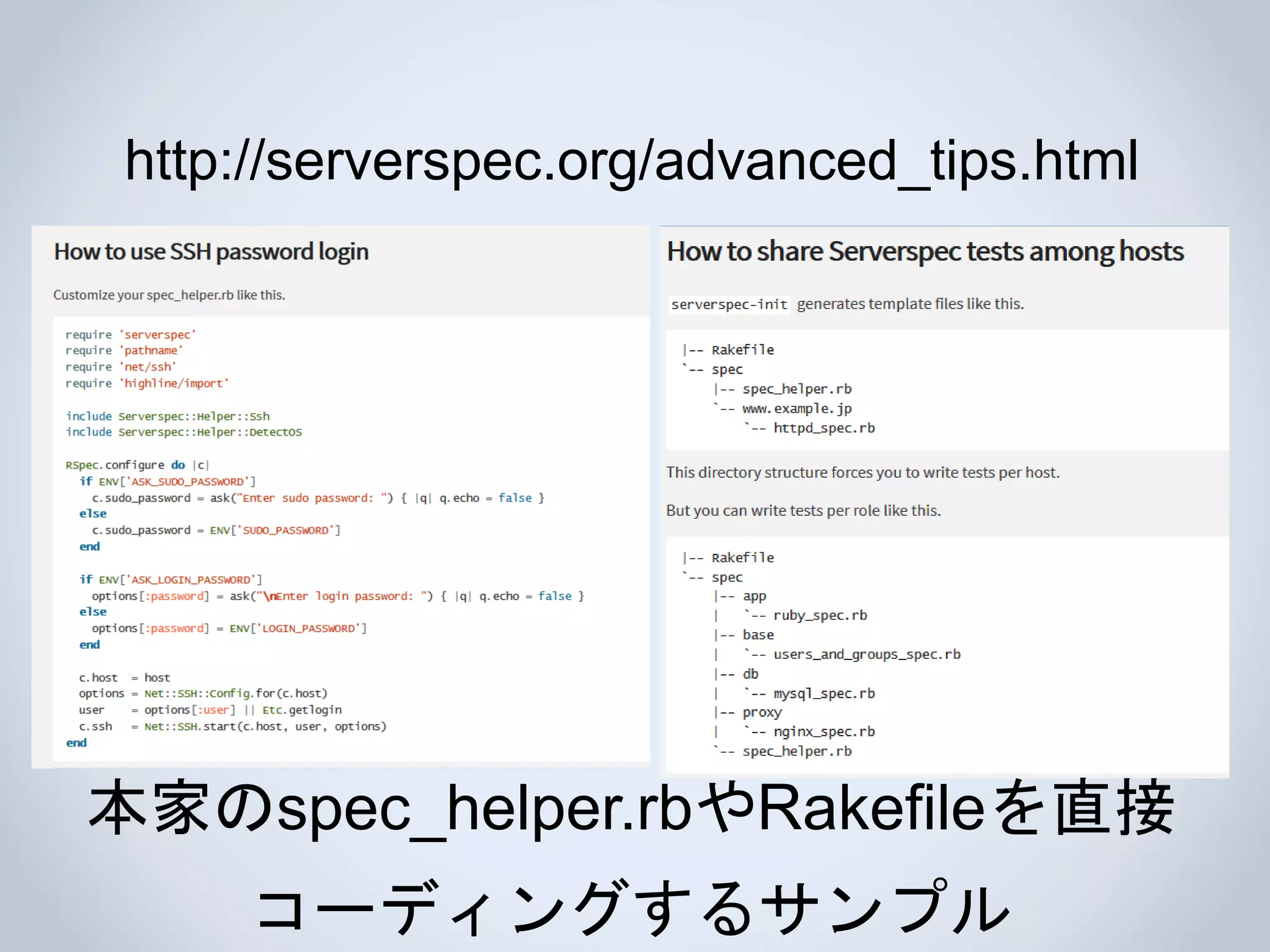http://serverspec.org/advanced_tips.html
本家のspec_helper.rbやRakefileを直接
コーディングするサンプル
 