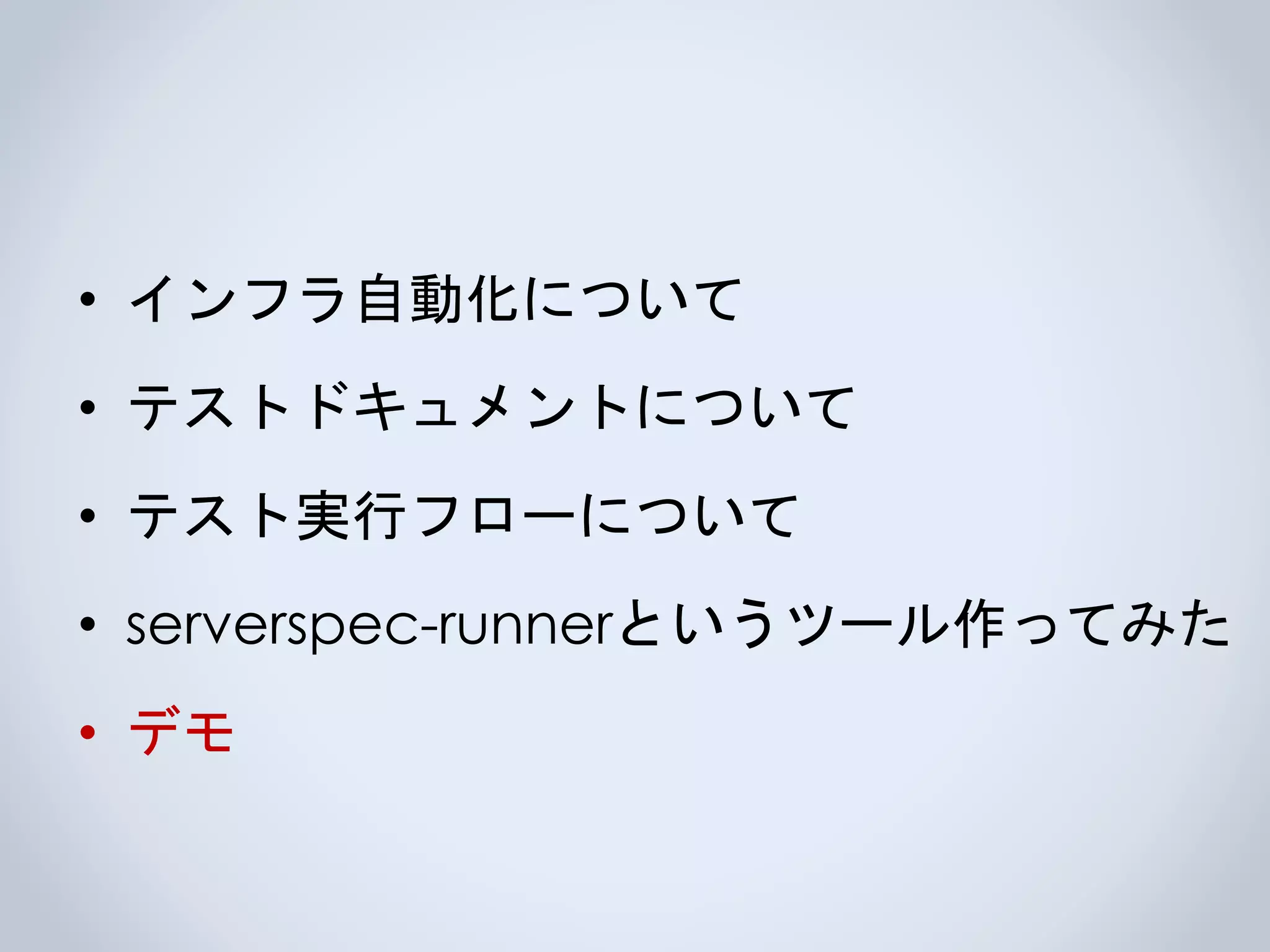 • インフラ自動化について
• テストドキュメントについて
• テスト実行フローについて
• serverspec-runnerというツール作ってみた
• デモ
 
