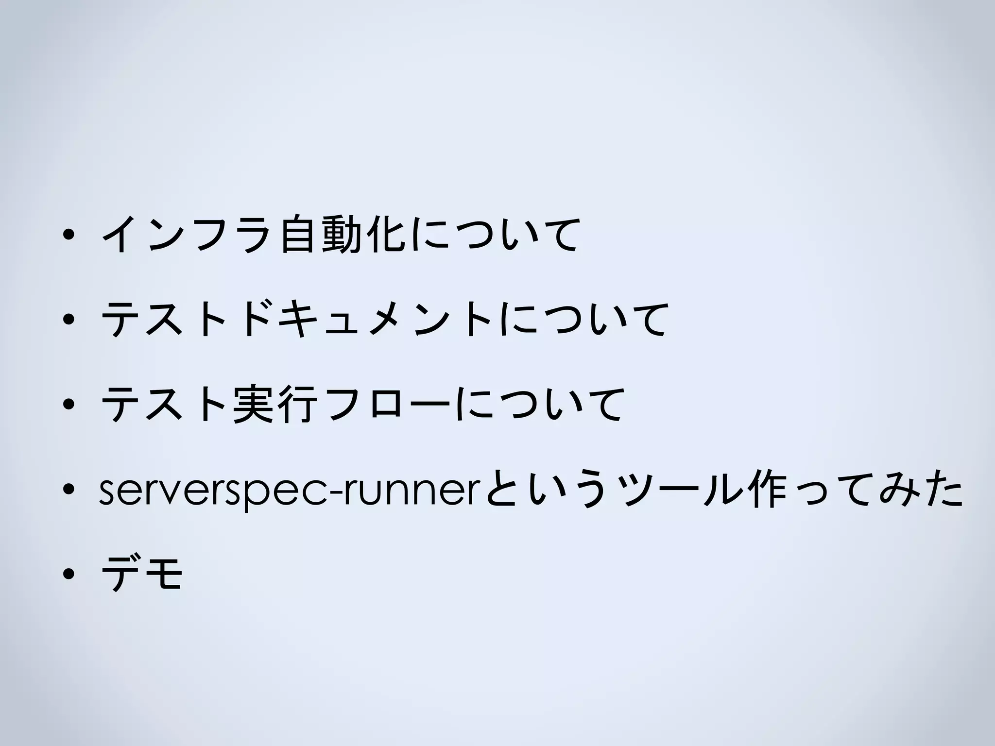 • インフラ自動化について
• テストドキュメントについて
• テスト実行フローについて
• serverspec-runnerというツール作ってみた
• デモ
 