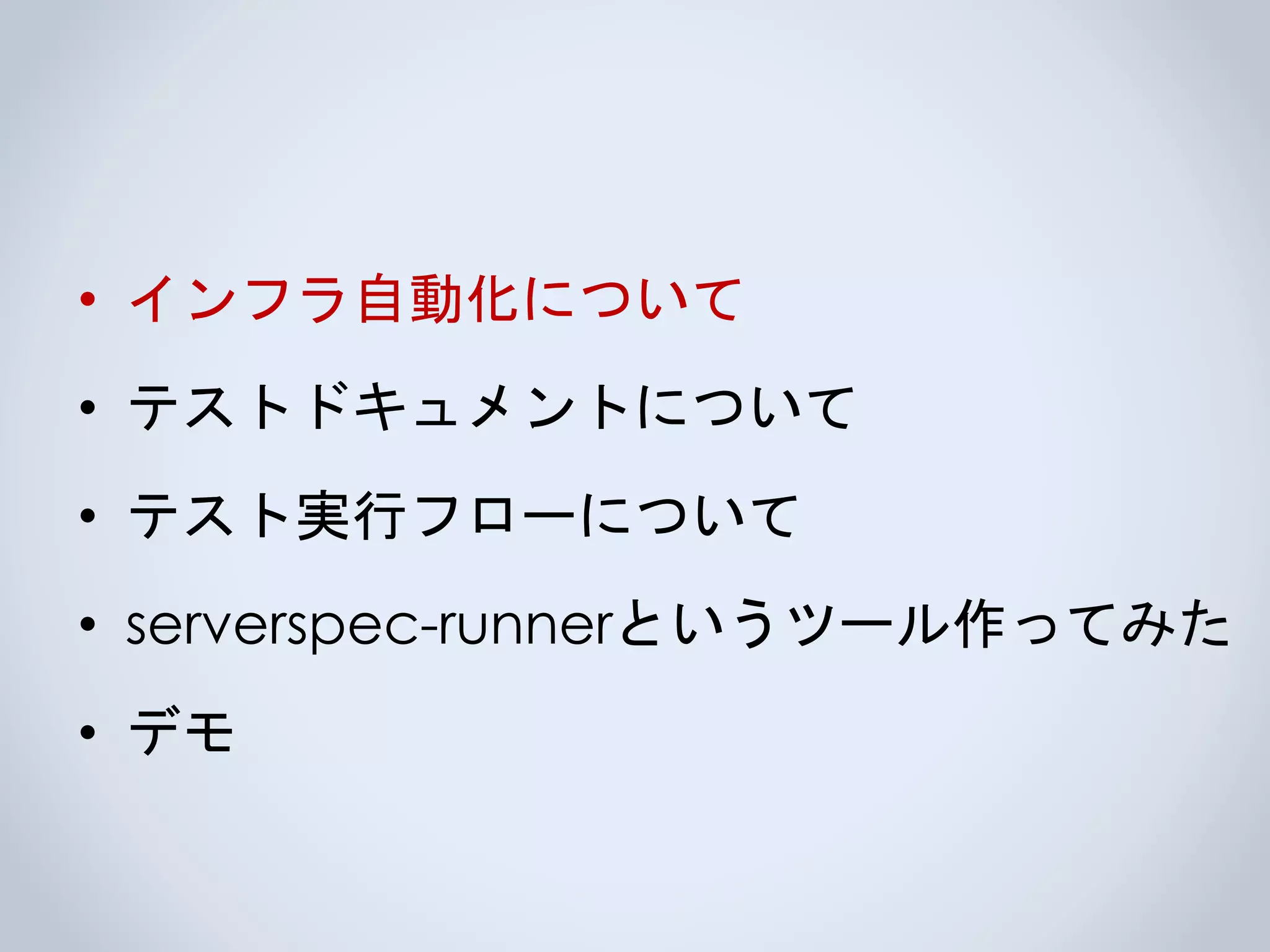 • インフラ自動化について
• テストドキュメントについて
• テスト実行フローについて
• serverspec-runnerというツール作ってみた
• デモ
 