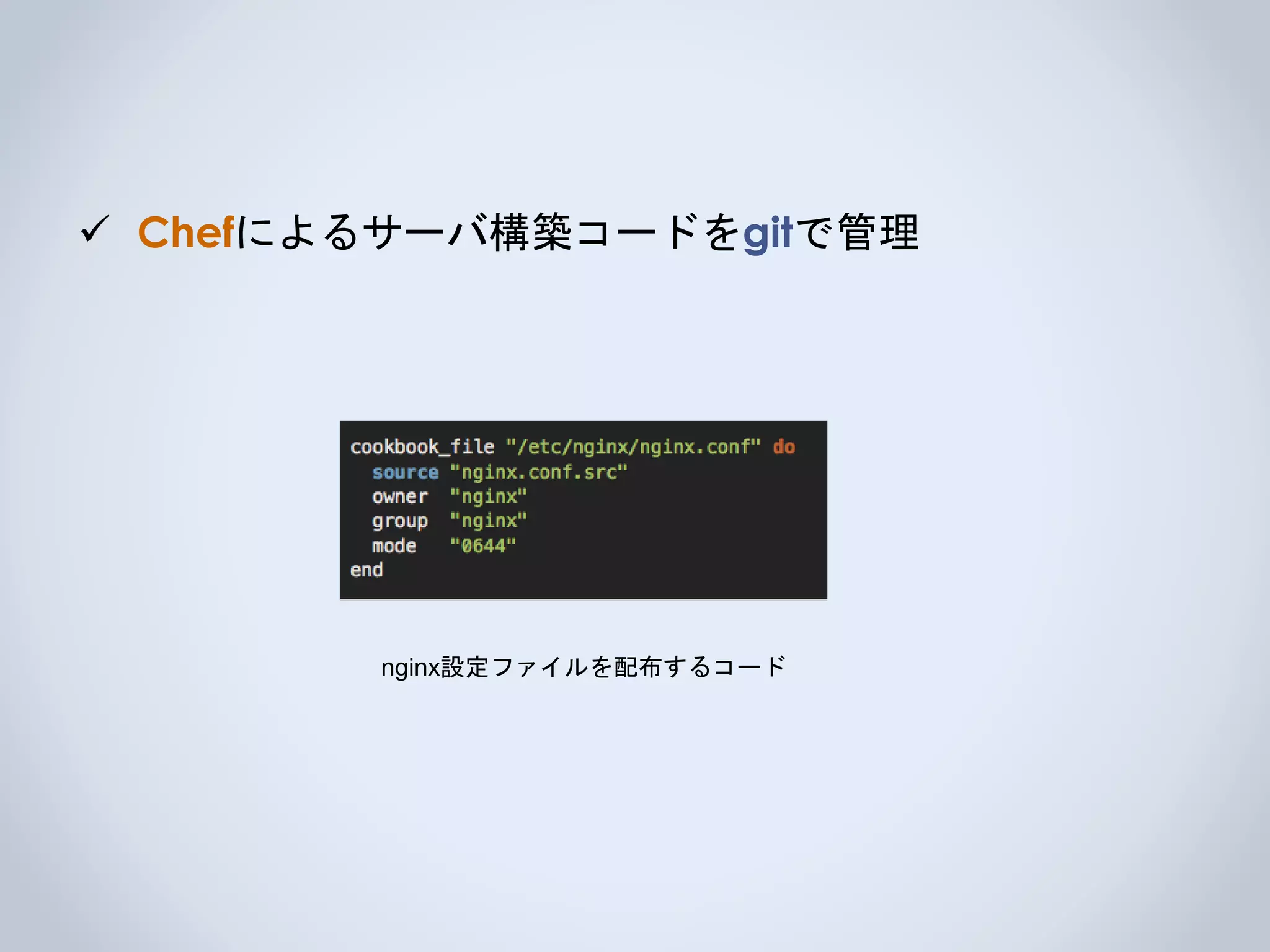  Chefによるサーバ構築コードをgitで管理
nginx設定ファイルを配布するコード
 