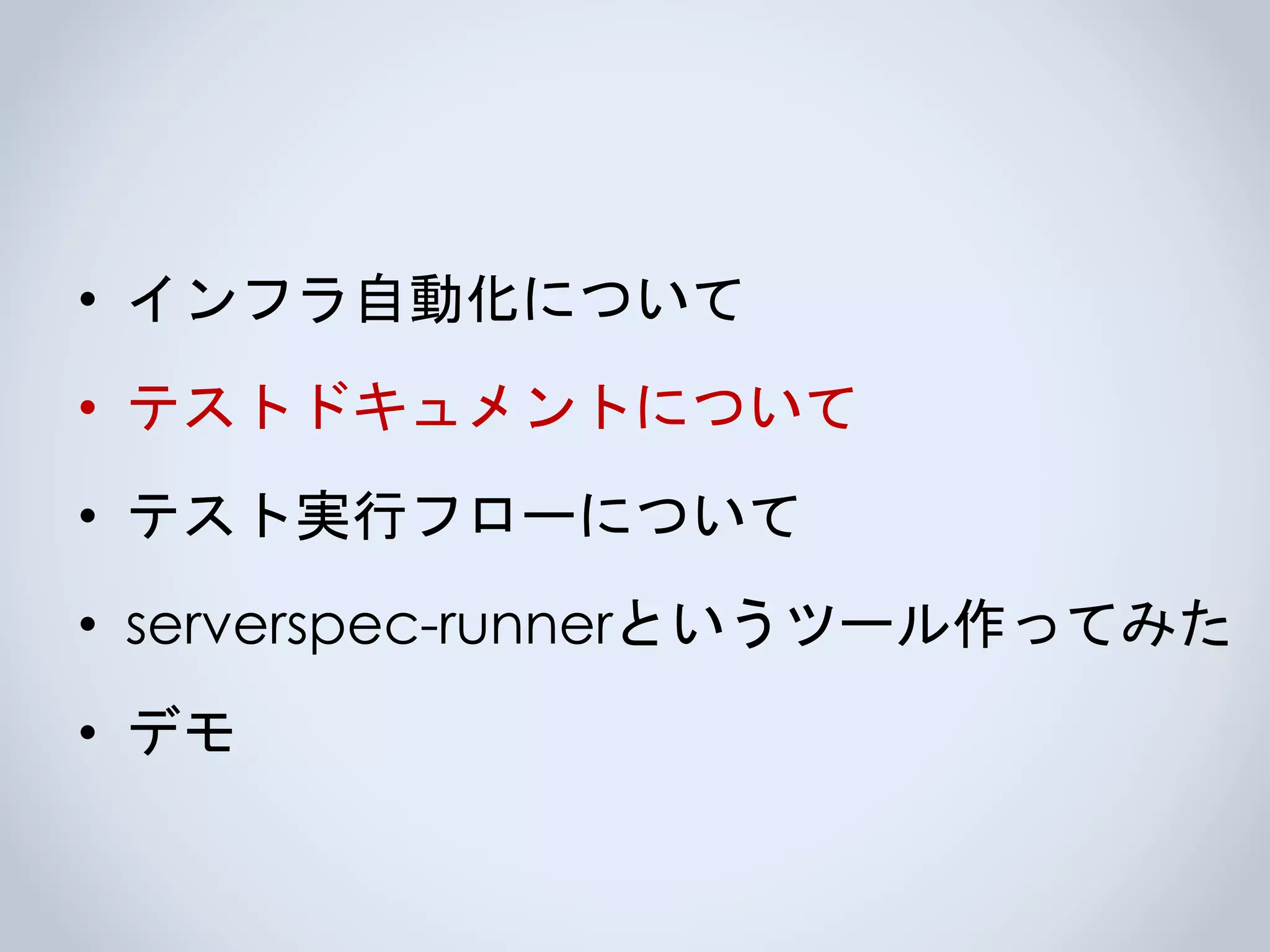 • インフラ自動化について
• テストドキュメントについて
• テスト実行フローについて
• serverspec-runnerというツール作ってみた
• デモ
 