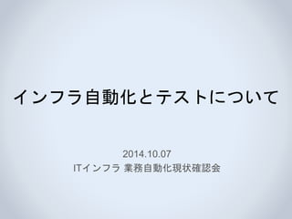 インフラ自動化とテストについて
2014.10.07
ITインフラ 業務自動化現状確認会
 