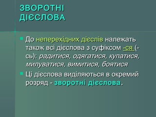 ЗЗВВООРРООТТННІІ 
ДДІІЄЄССЛЛООВВАА 
 ДДоо ннееппееррееххіідднниихх ддіієєсслліівв ннааллеежжааттьь 
ттааккоожж ввссіі ддіієєссллоовваа зз ссууффііккссоомм --ссяя ((-- 
ссьь)):: ррааддииттииссяя,, ооддяяггааттииссяя,, ккууппааттииссяя,, 
ммииллууввааттииссяя,, ввииммииттииссяя,, ббоояяттииссяя 
 ЦЦіі ддіієєссллоовваа ввииддіілляяююттььссяя вв ооккррееммиийй 
ррооззрряядд -- ззввооррооттнніі ддіієєссллоовваа.. 
