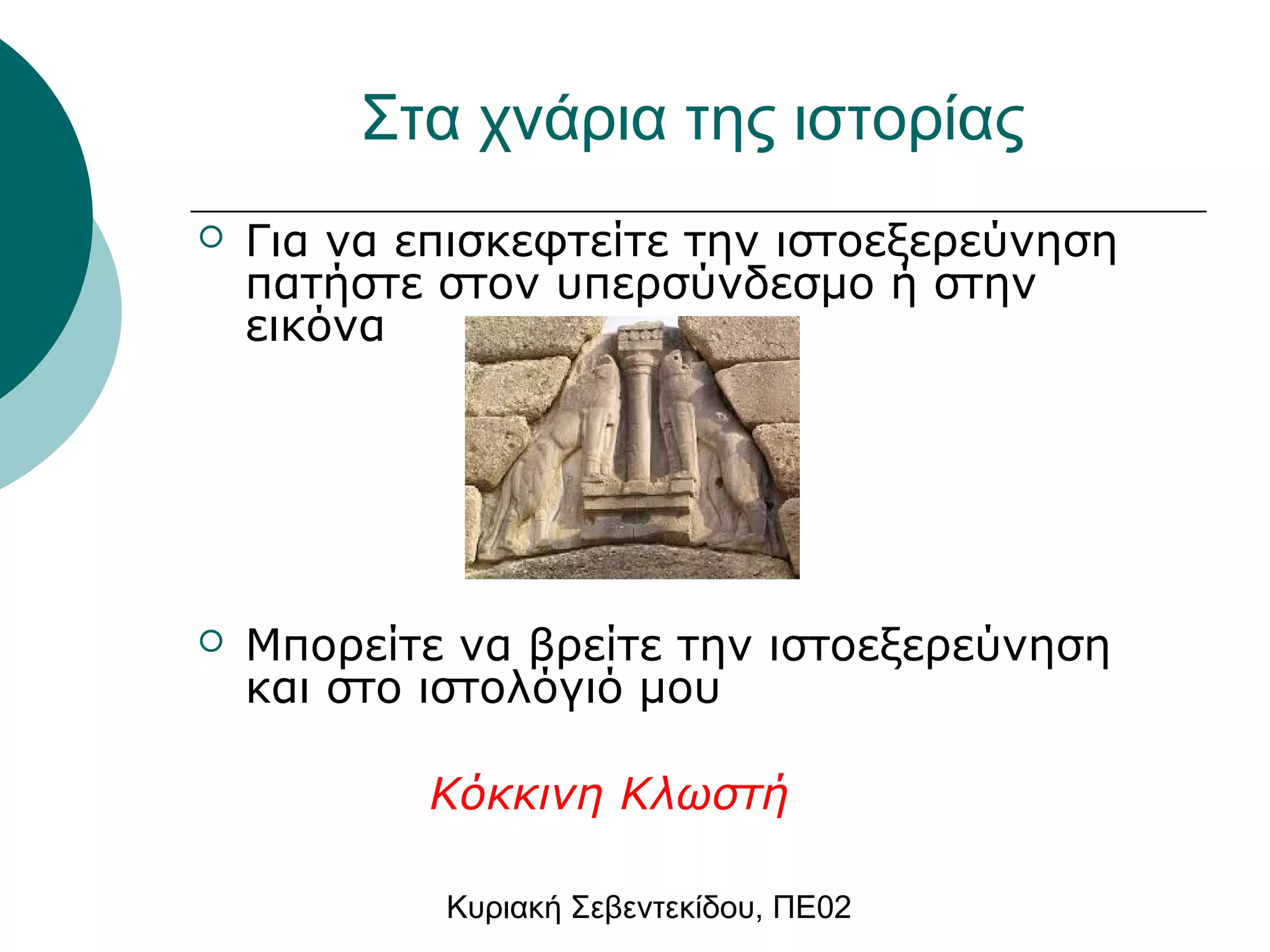 Στα χνάρια της ιστορίας 
 Για να επισκεφτείτε την ιστοεξερεύνηση 
πατήστε στον υπερσύνδεσμο ή στην 
εικόνα 
 Μπορείτε να βρείτε την ιστοεξερεύνηση 
και στο ιστολόγιό μου 
Κόκκινη Κλωστή 
Κυριακή Σεβεντεκίδου, ΠΕ02 
