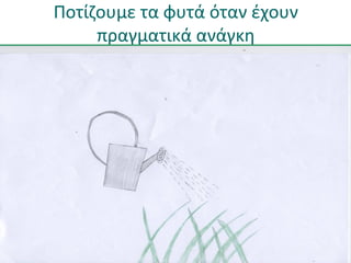 Ποτίζουμε τα φυτά όταν έχουν 
πραγματικά ανάγκη 
 