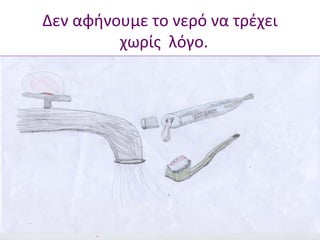 Δεν αφήνουμε το νερό να τρέχει 
χωρίς λόγο. 
 