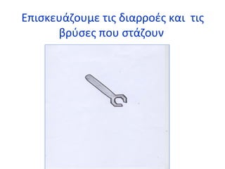 Επισκευάζουμε τις διαρροές και τις 
βρύσες που στάζουν 
 