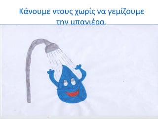 Κάνουμε ντους χωρίς να γεμίζουμε 
την μπανιέρα. 
 