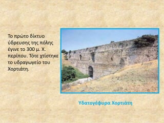 Υδατογέφυρα Χορτιάτη 
Το πρώτο δίκτυο 
ύδρευσης της πόλης 
έγινε το 300 μ. Χ. 
περίπου. Τότε χτίστηκε 
το υδραγωγείο του 
Χορτιάτη. 
 