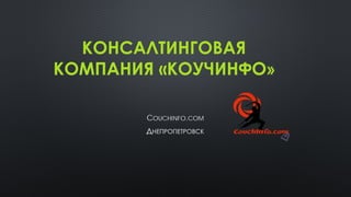 КОНСАЛТИНГОВАЯ КОМПАНИЯ «КОУЧИНФО» 
COUCHINFO.COM 
ДНЕПРОПЕТРОВСК  
