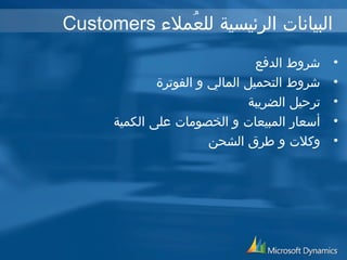 Customers البيانات الرئيسية للعُملء 
• شروط الدفع 
• شروط التحميل المالي و الفوترة 
• ترحيل الضريبة 
• أسعار المبيعات و الخصومات على الكمية 
• وكلت و طرق الشحن 
 