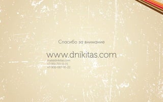 Спасибо за внимание 
mail@dnikitas.com 
+7-951-715-11-15 
+7-906-067-95-22 
www.dnikitas.com 