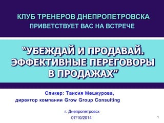 1 
Спикер: Таисия Мешкурова, 
директор компании Grow Group Consulting 
г. Днепропетровск 
07/10/2014 
 