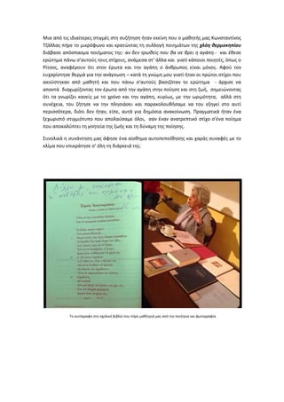 Μια από τις ιδιαίτερες στιγμές στη συζήτηση ήταν εκείνη που ο μαθητής μας Κωνσταντίνος Τζάλλας πήρε το μικρόφωνο και κρατώντας τη συλλογή ποιημάτων της χλόη θερμοκηπίου διάβασε απόσπασμα ποιήματος της- αν δεν τρωθείς που θα σε βρει η αγάπη.- και έθεσε ερώτημα πάνω σ’αυτούς τους στίχους, ανάμεσα στ’ άλλα και γιατί κάποιοι ποιητές, όπως ο Ρίτσος, αναφέρουν ότι στον έρωτα και την αγάπη ο άνθρωπος είναι μόνος. Αφού τον ευχαρίστησε θερμά για την ανάγνωση – κατά τη γνώμη μου γιατί ήταν οι πρώτοι στίχοι που ακούστηκαν από μαθητή και που πάνω σ’αυτούς βασιζόταν το ερώτημα - άρχισε να απαντά διαχωρίζοντας τον έρωτα από την αγάπη στην ποίηση και στη ζωή, σημειώνοντας ότι τα γνωρίζει κανείς με το χρόνο και την αγάπη, κυρίως, με την ωριμότητα, αλλά στη συνέχεια, του ζήτησε να την πλησιάσει και παρακολουθήσαμε να του εξηγεί στο αυτί περισσότερα, διότι δεν ήταν, είπε, αυτά για δημόσια ανακοίνωση. Πραγματικά ήταν ένα ξεχωριστό στιγμιότυπο που απολαύσαμε όλοι, σαν έναν ανατρεπτικό στίχο σ’ένα ποίημα που αποκαλύπτει τη γοητεία της ζωής και τη δύναμη της ποίησης. 
Συνολικά η συνάντηση μας άφησε ένα αίσθημα αυτοπεποίθησης και χαράς συναφές με το κλίμα που επικράτησε σ’ όλη τη διάρκειά της. 
Το αυτόγραφο στο σχολικό βιβλίο που πήρε μαθήτριά μας από την ποιήτρια και φωτογραφία 